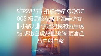 STP28373 扣扣传媒 QQOG005 极品校花极下海美少女 ▌小敏儿▌学姐对我的酒后诱惑 超嫩白虎热血沸腾 顶宫凸凸内射白浆