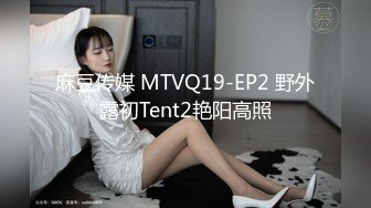 麻豆传媒 MTVQ19-EP2 野外露初Tent2艳阳高照