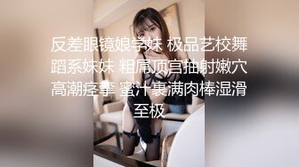 反差眼镜娘学妹 极品艺校舞蹈系妹妹 粗屌顶宫抽射嫩穴高潮痉挛 蜜汁裹满肉棒湿滑至极