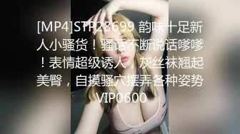 [MP4]STP28699 韵味十足新人小骚货！骚话不断说话嗲嗲！表情超级诱人，灰丝袜翘起美臀，自摸骚穴摆弄各种姿势 VIP0600