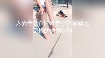 人妻老公在国外自己在家肆无忌惮的偷情约炮