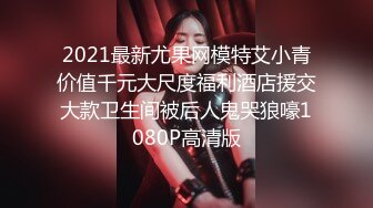 2021最新尤果网模特艾小青价值千元大尺度福利酒店援交大款卫生间被后人鬼哭狼嚎1080P高清版