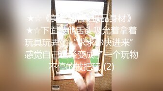 ★☆《美乳翘臀✨极品身材》★☆下面被他舌头吸允着拿着玩具玩弄，“求求你快进来”感觉自己已经变成了一个玩物不停的被把玩 (2)