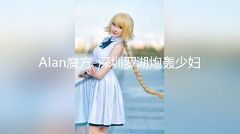 Alan魔方-深圳罗湖炮轰少妇