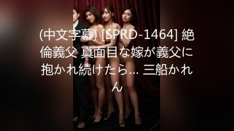 (中文字幕) [SPRD-1464] 絶倫義父 真面目な嫁が義父に抱かれ続けたら… 三船かれん