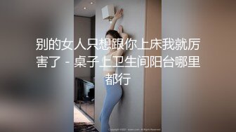 别的女人只想跟你上床我就厉害了 - 桌子上卫生间阳台哪里都行