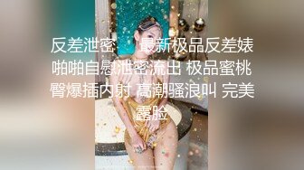 反差泄密㊙️最新极品反差婊啪啪自慰泄密流出 极品蜜桃臀爆插内射 高潮骚浪叫 完美露脸