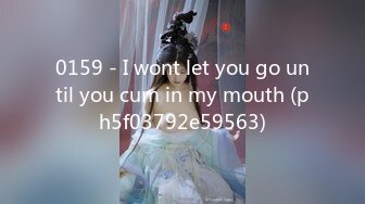 0159 - I wont let you go until you cum in my mouth (ph5f03792e59563)