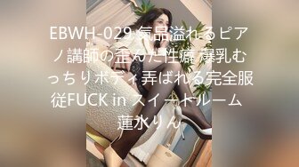 EBWH-029 気品溢れるピアノ講師の歪んだ性癖 爆乳むっちりボディ弄ばれる完全服従FUCK in スイートルーム 蓮水りん