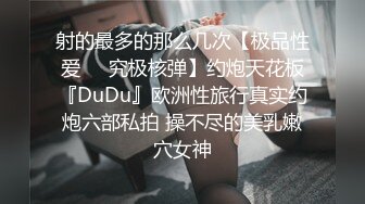 射的最多的那么几次【极品性爱㊙️究极核弹】约炮天花板『DuDu』欧洲性旅行真实约炮六部私拍 操不尽的美乳嫩穴女神