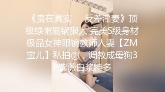 《贵在真实❤️反差淫妻》顶级绿帽刷锅狠人 完美S级身材极品女神眼镜教师人妻【ZM宝儿】私拍②，调教成母狗3P紫薇白浆特多