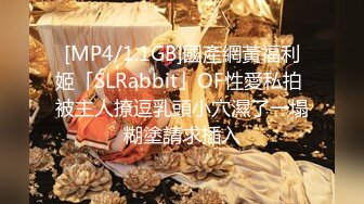 [MP4/1.1GB]國產網黃福利姬「SLRabbit」OF性愛私拍 被主人撩逗乳頭小穴濕了一塌糊塗請求插入