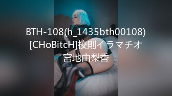 BTH-108(h_1435bth00108)[CHoBitcH]校則イラマチオ宮地由梨香