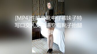 [MP4]性感高靴牛仔裤妹子特写口交乳交摸逼穿着靴子抬腿猛操