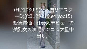 (HD1080P)(ハメ撮りマスターD)(fc3129119.e4ivoc15)緊急特価！社会人デビューの美乳女の無毛マンコに大量中出し。