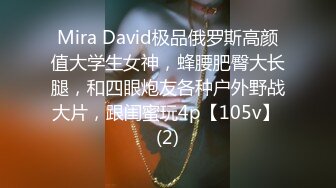 Mira David极品俄罗斯高颜值大学生女神，蜂腰肥臀大长腿，和四眼炮友各种户外野战大片，跟闺蜜玩4p【105v】 (2)