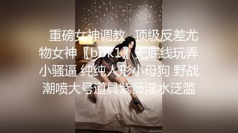 ✿重磅女神调教✿顶级反差尤物女神〖bbk1〗无底线玩弄小骚逼 纯纯人形小母狗 野战潮喷大号道具紫薇淫水泛滥