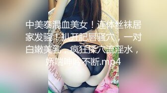 中美泰混血美女！连体丝袜居家发骚！扒开肥唇骚穴，一对白嫩美乳，疯狂揉穴流淫水，娇喘呻吟不断.mp4