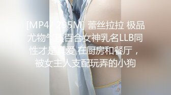 [MP4/ 295M] 蕾丝拉拉 极品尤物气质百合女神乳名LLB同性才是真爱 在厨房和餐厅，被女主人支配玩弄的小狗