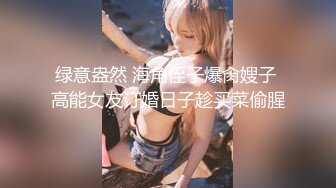 绿意盎然 海角侄子爆肏嫂子 高能女友订婚日子趁买菜偷腥