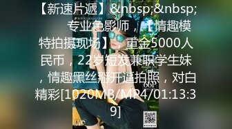 【新速片遞】&nbsp;&nbsp;⭐⭐⭐专业色影师，【情趣模特拍摄现场】，重金5000人民币，22岁短发兼职学生妹，情趣黑丝掰开逼拍照，对白精彩[1020MB/MP4/01:13:39]