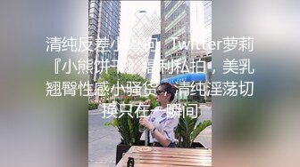 清纯反差小母狗✿Twitter萝莉『小熊饼干』福利私拍，美乳翘臀性感小骚货，清纯淫荡切换只在一瞬间