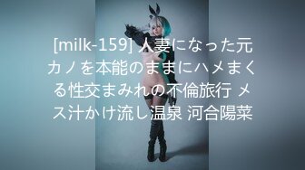 [milk-159] 人妻になった元カノを本能のままにハメまくる性交まみれの不倫旅行 メス汁かけ流し温泉 河合陽菜