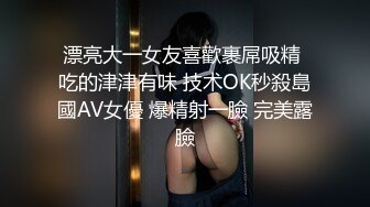 漂亮大一女友喜歡裹屌吸精 吃的津津有味 技术OK秒殺島國AV女優 爆精射一臉 完美露臉