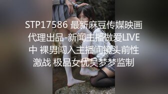 STP17586 最新麻豆传媒映画代理出品-新闻主播做爱LIVE中 裸男闯入主播间镜头前性激战 极品女优吴梦梦监制