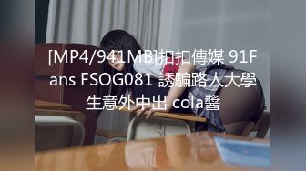 [MP4/941MB]扣扣傳媒 91Fans FSOG081 誘騙路人大學生意外中出 cola醬