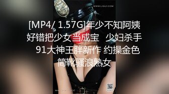 [MP4/ 1.57G]年少不知阿姨好错把少女当成宝㊙少妇杀手㊙91大神王胖新作 约操金色筒靴骚浪熟女