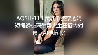 AQSH-113 美乳老婆穿透明短裙誘惑隔壁男大生狂插內射還...(AI破壞版)