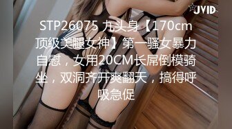 STP26075 九头身【170cm顶级美腿女神】第一骚女暴力自慰，女用20CM长屌倒模骑坐，双洞齐开爽翻天，搞得呼吸急促