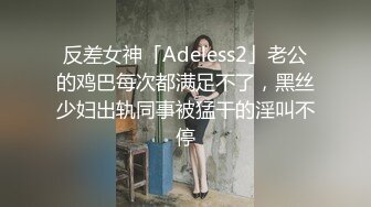 反差女神「Adeless2」老公的鸡巴每次都满足不了，黑丝少妇出轨同事被猛干的淫叫不停