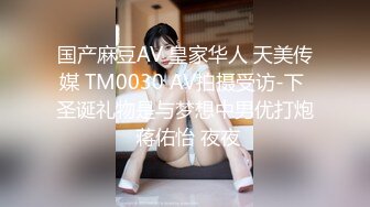 国产麻豆AV 皇家华人 天美传媒 TM0030 AV拍摄受访-下 圣诞礼物是与梦想中男优打炮 蒋佑怡 夜夜