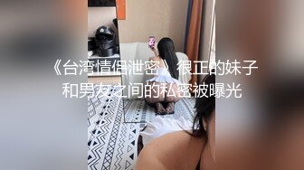 《台湾情侣泄密》很正的妹子和男友之间的私密被曝光