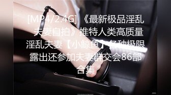 [MP4/2.4G] 《最新极品淫乱⭐夫妻自拍》推特人类高质量淫乱夫妻【小鲸鱼】各种极限露出还参加夫妻群交会86部合集