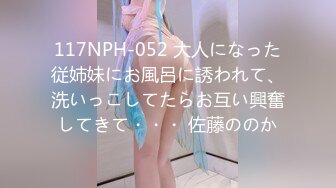 117NPH-052 大人になった従姉妹にお風呂に誘われて、洗いっこしてたらお互い興奮してきて・・・ 佐藤ののか