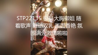 STP22135 极品大胸御姐 随着歌声 舞动双乳 画面香艳 氛围满分激情啪啪