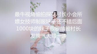 最牛视角偷拍探花村长小会所嫖女技师制服妹子还不错后面1000块的妹子很罗嗦被村长发脾气大骂一通