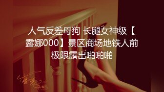 人气反差母狗 长腿女神级【露娜000】景区商场地铁人前极限露出啪啪啪