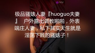 极品骚婊人妻『huoguo夫妻』✿户外露出调教啪啪，外表端庄人妻，私下其实天生就是淫荡下贱的骚婊子！