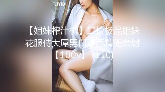 【姐妹榨汁机】二位极品姐妹花服侍大屌男口爆吞精无套射【100v】 (110)