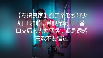 【专搞良家】约了个老乡好少妇TP啪啪，带假屌玩弄一番口交后入大力猛操，很是诱惑喜欢不要错过