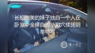 长相甜美的妹子独自一个人在卧室中全裸自慰，扣穴揉搓阴蒂特写