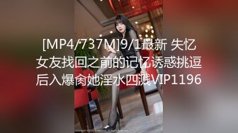 [MP4/737M]9/1最新 失忆女友找回之前的记忆诱惑挑逗后入爆肏她淫水四溅VIP1196