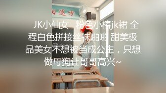 ✿JK小仙女✿粉色小椿jk裙 全程白色拼接丝袜啪啪 甜美极品美女不想被当成公主，只想做母狗让哥哥高兴~