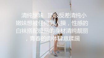 ✿清纯学妹✿顶级反差清纯小嫩妹想被任何男人操，性感的白袜搭配极品的身材清纯靓丽，青春的肉体肆意蹂躏