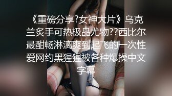 《重磅分享?女神大片》乌克兰炙手可热极品尤物??西比尔最酣畅淋漓爽到起飞的一次性爱网约黑猩猩被各种爆操中文字幕