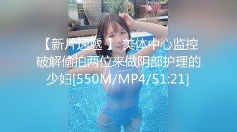 【新片速遞 】 美体中心监控破解偷拍两位来做阴部护理的少妇[550M/MP4/51:21]